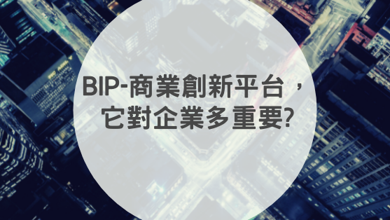 什麼是BIP-商業創新平台,它對企業多重要