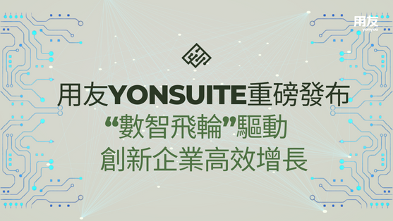 用友BIP3 | YonSuite重磅發布！42個場景化“數智飛輪”驅動創新企業高效增長