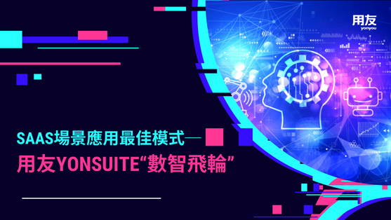 SaaS場景應用最佳模式─用友YonSuite“數智飛輪”