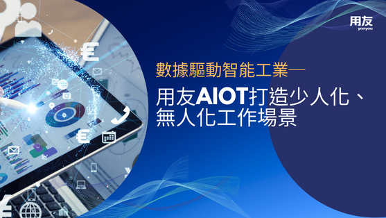 數據驅動智能工業,用友AIoT打造少人化、無人化工作場景