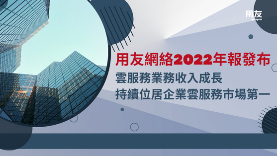 用友網路2022年報發布，業績亮點一次看