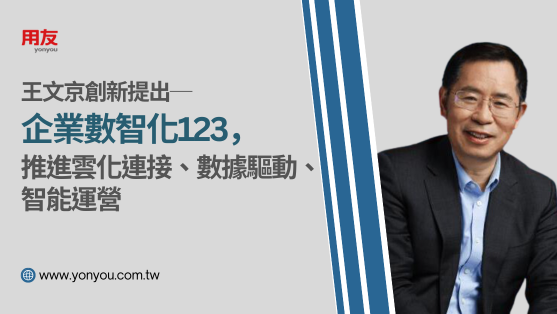 用友王文京創新提出─企業數智化123，推進雲化連接、數據驅動、智能運營