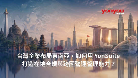 台灣企業布局東南亞,如何用 YonSuite 打造在地合規與跨國營運管理能力?